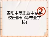 贵阳中等职业中专学校(贵阳中等专业学校)