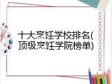 十大烹饪学校排名(顶级烹饪学院榜单)