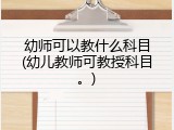 幼师可以教什么科目(幼儿教师可教授科目。)