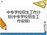 中专学校招生工作计划(中专学校招生工作安排)