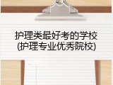 护理类最好考的学校(护理专业优秀院校)