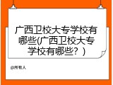 广西卫校大专学校有哪些(广西卫校大专学校有哪些？)