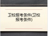 卫校报考条件(卫校报考条件)