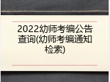 2022幼师考编公告查询(幼师考编通知检索)