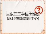 三乡理工学校烹饪班(烹饪技能培训中心)
