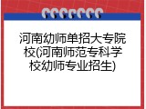 河南幼师单招大专院校(河南师范专科学校幼师专业招生)