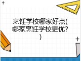 烹饪学校哪家好点(哪家烹饪学校更优？)