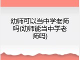 幼师可以当中学老师吗(幼师能当中学老师吗)