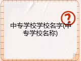 中专学校学校名字(中专学校名称)