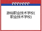 游仙职业技术学校(职业技术学校)