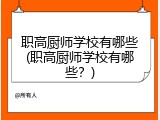 职高厨师学校有哪些(职高厨师学校有哪些？)