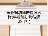 事业编幼师待遇怎么样(事业编幼师待遇如何？)