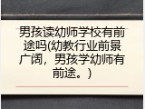 男孩读幼师学校有前途吗(幼教行业前景广阔，男孩学幼师有前途。)