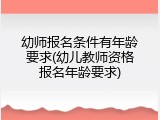 幼师报名条件有年龄要求(幼儿教师资格报名年龄要求)