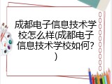 成都电子信息技术学校怎么样(成都电子信息技术学校如何？)
