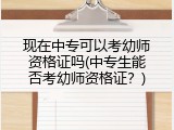 现在中专可以考幼师资格证吗(中专生能否考幼师资格证？)