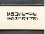 陕西国桥技术学校(陕西国桥技术学校)