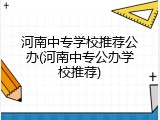 河南中专学校推荐公办(河南中专公办学校推荐)