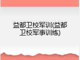 益都卫校军训(益都卫校军事训练)