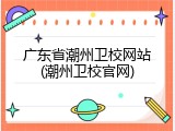 广东省潮州卫校网站(潮州卫校官网)