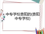 中专学校贵阳的(贵阳中专学校)