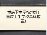 重庆卫生学校地址(重庆卫生学校具体位置)