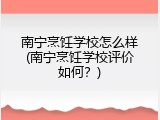 南宁烹饪学校怎么样(南宁烹饪学校评价如何？)
