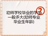 幼师学校毕业的学生一般多大(幼师专业毕业生年龄)