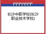长沙中职学校(长沙职业技术学校)