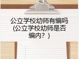 公立学校幼师有编吗(公立学校幼师是否编内？)