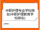 中职护理专业学校排名(中职护理教育学校排名)