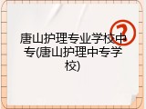 唐山护理专业学校中专(唐山护理中专学校)