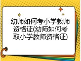 幼师如何考小学教师资格证(幼师如何考取小学教师资格证)