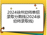 2024徐州幼师单招录取分数线(2024徐幼师录取线)