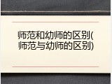 师范和幼师的区别(师范与幼师的区别)