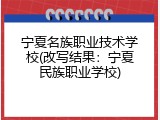 宁夏名族职业技术学校(改写结果：宁夏民族职业学校)