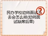 民办学校幼师面试不去会怎么样(幼师面试缺席后果)