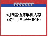 幼师懂幼师手机内存(幼师手机使用指南)