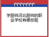 学厨师河北厨师的职业学校有哪些呢