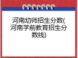 河南幼师招生分数(河南学前教育招生分数线)
