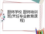 厨师学校 厨师培训班(烹饪专业教育课程)