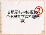 合肥厨师学校招聘(合肥烹饪学院招聘启事)