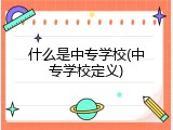 什么是中专学校(中专学校定义)