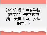遂宁有哪些中专学校(遂宁的中专学校包括：大英职中、安居职中。)