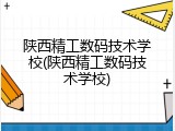 陕西精工数码技术学校(陕西精工数码技术学校)