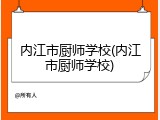 内江市厨师学校(内江市厨师学校)