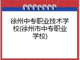 徐州中专职业技术学校(徐州市中专职业学校)