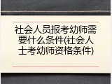 社会人员报考幼师需要什么条件(社会人士考幼师资格条件)