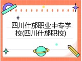 四川什邡职业中专学校(四川什邡职校)