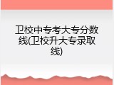 卫校中专考大专分数线(卫校升大专录取线)